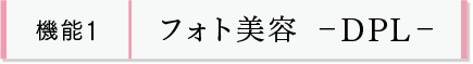 機能1 フォト美容 -DPL-
